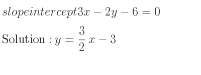 The slope intercept of 3x-2y-6=0 is y= 3/2 x-3